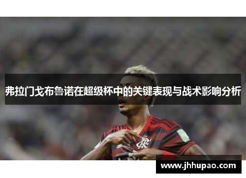 弗拉门戈布鲁诺在超级杯中的关键表现与战术影响分析