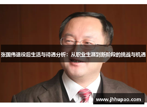 张国伟退役后生活与待遇分析：从职业生涯到新阶段的挑战与机遇